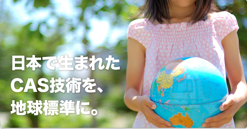 日本で生まれたCAS技術を、地球標準に。